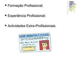  Formação Profissional;
 Experiência Profissional;
 Actividades Extra-Profissionais.
 