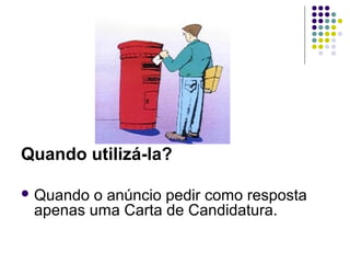 Quando utilizá-la?
 Quando o anúncio pedir como resposta
apenas uma Carta de Candidatura.
 
