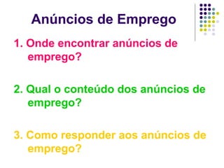 Anúncios de Emprego
1. Onde encontrar anúncios de
emprego?
2. Qual o conteúdo dos anúncios de
emprego?
3. Como responder aos anúncios de
emprego?
 