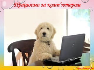 Працюємо за комп’ютером
http://leontyev.net
 