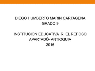 DIEGO HUMBERTO MARIN CARTAGENA
GRADO 9
INSTITUCION EDUCATIVA R. EL REPOSO
APARTADÓ- ANTIOQUIA
2016
 