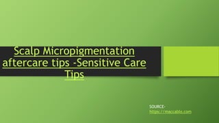 Scalp Micropigmentation
aftercare tips -Sensitive Care
Tips
SOURCE-
https://maccablo.com
 
