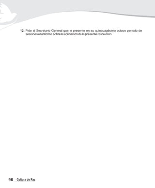 96 Cultura de Paz
12. Pide al Secretario General que le presente en su quincuagésimo octavo período de
sesiones un informe sobre la aplicación de la presente resolución.
 