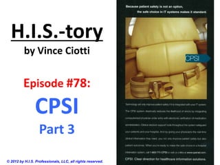 H.I.S.-tory
          by Vince Ciotti


         Episode #78:
                CPSI
                   Part 3
© 2012 by H.I.S. Professionals, LLC, all rights reserved.
 