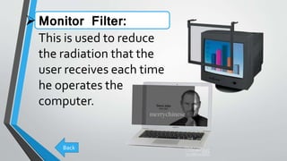 Monitor Filter:
This is used to reduce
the radiation that the
user receives each time
he operates the
computer.
Back
 