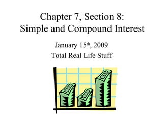 Chapter 7, Section 8: Simple and Compound Interest January 15 th , 2009 Total Real Life Stuff 