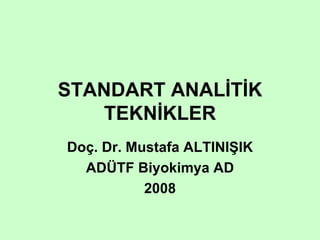 STANDART ANALİTİK
   TEKNİKLER
Doç. Dr. Mustafa ALTINIŞIK
  ADÜTF Biyokimya AD
           2008
 