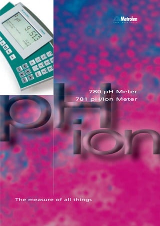 I o n
                                      Metrohm
                                      a n a l y s i s




                        780 pH Meter
                   781 pH/Ion Meter




The measure of all things
 