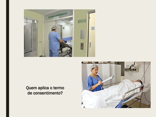 Quem aplica o termo
de consentimento?
 