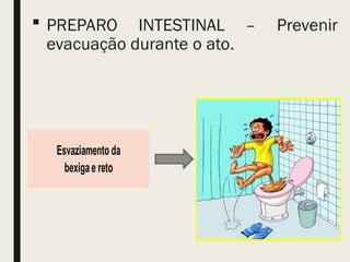  PREPARO INTESTINAL – Prevenir
evacuação durante o ato.
 