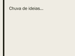 Chuva de ideias...
 