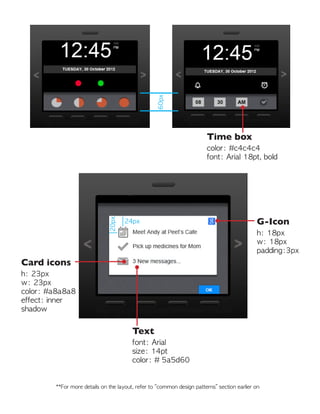 60px
20px
24px G-Icon
h: 18px
w: 18px
padding:3px
Time box
color: #c4c4c4
font: Arial 18pt, bold
Card icons
h: 23px
w: 23px
color: #a8a8a8
effect: inner
shadow
Text
font: Arial
size: 14pt
color: # 5a5d60
**For more details on the layout, refer to “common design patterns” section earlier on
 
