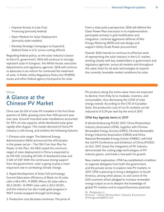11Global Solar Council | National & Regional UpdatesIssue 1 | January 2017
•  Improve Access to Low-Cost
Financing (primarily federal)
•  Open Markets for Solar Deployment
(primarily state markets)
•  Develop Strategic Campaigns to Expand &
Defend Solar in U.S. (cross-cutting efforts)
Regarding federal policy, as the solar industry’s liaison
to the U.S. government, SEIA will continue to strongly
represent solar in Congress, the White House, executive
departments and regulatory agencies. SEIA will continue
to advocate in tax reform for continued fair treatment
of solar, in Public Utility Regulatory Policy Act (PURPA)
issues and other federal agency focal points for solar.
From a state policy perspective, SEIA will defend the
Clean Power Plan and assist in its implementation,
participate actively in grid modification and
integration, continue aggressive defense of Net
Energy Metering (NEM) and rate design and
support Utility-Scale Power procurement.
Overall, SEIA intends to continue its effective work
of representing the solar industry in the U.S. market,
working closely with key stakeholders in government and
regulatory agencies, across all markets and throughout
the value chain for all solar technologies to expand
the currently favorable market conditions for solar.
China
A Glance at the
Chinese PV Market
China saw 26 GW of solar PV installed in the first three
quarters of 2016, growing more than 100 percent year
over year. Ground-mounted solar installations accounted
for 90% of new capacity, while distributed solar grew
rapidly after August. The market demand of China PV
industry is still strong, and exhibits the following features:
1. Chinese solar target: The National Energy
Administration (NEA) announced the official plan
in the power sector - The 13th Five-Year Plan for
Power. In the Plan, the NEA stated the minimum
target of solar deployment in China is expected to
be 110 GW, including 60 GW of distributed solar and
5 GW of CSP. With the continuous strong support
from the government, solar is going to play a more
important role in combating climate change.
2. Rapid development of Solar Cell technology:
Current fabrication efficiency of Black mc-Si solar
cells is 18.6-19%, P-PERC (Mono-Si) solar cells is
20.5-20.8%, N-PERT solar cells is 20.5-20.8%,
and the industry has also made great progress in
MWT (metal-wrapped-through) technology.
3. Production cost decrease continues: The price of
PV products along the entire value chain are expected
to decline, from Poly-Si to modules, inverters, and
consumables, thus decreasing the LCOE of solar
energy overall. According to the CTO of Canadian
Solar, the production cost of mc-Si modules can be
reduced to $ 0.29 per watt by the end of 2017.
CPIA Key Agenda items in 2017
A World-Embracing PVCEC 2017: China Photovoltaic
Industry Association (CPIA), together with Chinese
Renewable Energy Society (CRES), Chinese Renewable
Energy Industries Association (CREIA) and China
National Renewable Energy Center (CNREC), will hold
the 3rd PV Conference and Exhibition of China (PVCEC)
on Oct, 2017, boost the integration of PV industry,
demonstrate the cutting edge technologies of PV
industry giants, and break a new path for growth.
New market exploration: CPIA has established a tradition
to organize delegates from both the government
and the private sector to explore new PV markets. In
2017, CPIA is planning to bring a delegation to South
America, among other places, to visit some of the
G20 countries which pledged to increase renewable
energy output so as to deepen the knowledge of
global PV markets and to expand business potential.
Dr. Mengyuan Li
Director - China Photovoltaic Industry Association
drmengyuanli@163.com
 