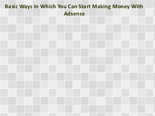 Basic Ways In Which You Can Start Making Money With
Adsense
 