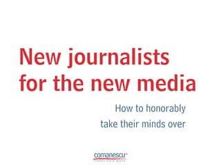 New journalists
for the new media
          How to honorably
       take their minds over
 