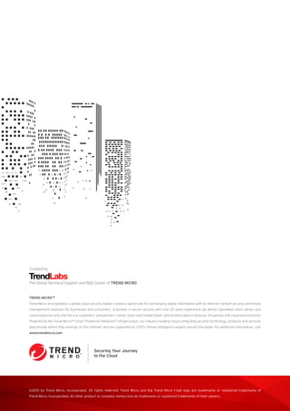 ©2015 by Trend Micro, Incorporated. All rights reserved. Trend Micro and the Trend Micro t-ball logo are trademarks or registered trademarks of
Trend Micro, Incorporated. All other product or company names may be trademarks or registered trademarks of their owners.
TREND MICROTM
Trend Micro Incorporated, a global cloud security leader, creates a world safe for exchanging digital information with its Internet content security and threat
management solutions for businesses and consumers. A pioneer in server security with over 20 years experience, we deliver topranked client, server, and
cloud-based security that fits our customers’ and partners’ needs; stops new threats faster; and protects data in physical, virtualized, and cloud environments.
Powered by the Trend Micro™ Smart Protection Network™ infrastructure, our industry-leading cloud-computing security technology, products and services
stop threats where they emerge, on the Internet, and are supported by 1,000+ threat intelligence experts around the globe. For additional information, visit
www.trendmicro.com.
Created by:
The Global Technical Support and R&D Center of TREND MICRO
 