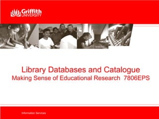 Library Databases and Catalogue Making Sense of Educational Research  7806EPS Information Services 