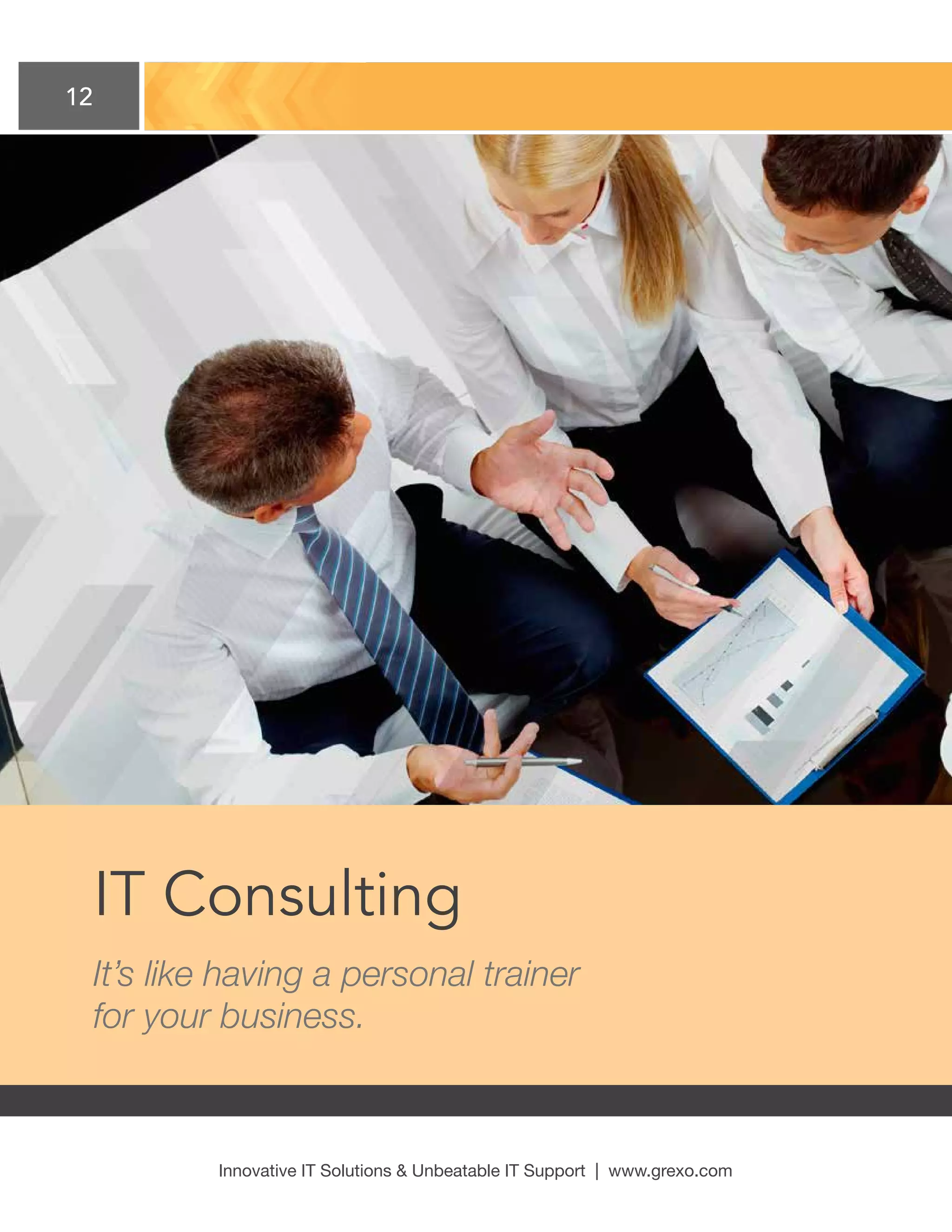 12
Innovative IT Solutions  Unbeatable IT Support | www.grexo.com
IT Consulting
It’s like having a personal trainer
for your business.
 