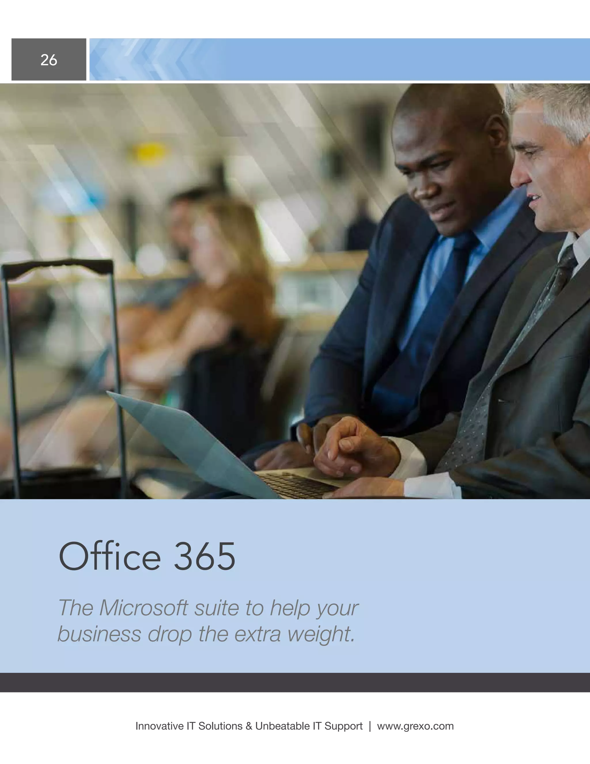26
Innovative IT Solutions  Unbeatable IT Support | www.grexo.com
Office 365
The Microsoft suite to help your
business drop the extra weight.
 