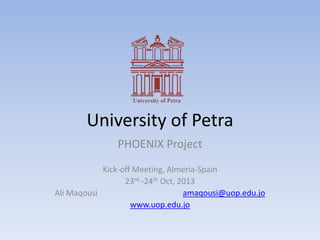 University of Petra
PHOENIX Project
Kick-off Meeting, Almeria-Spain
23rd -24th Oct, 2013
Ali Maqousi amaqousi@uop.edu.jo
www.uop.edu.jo
 