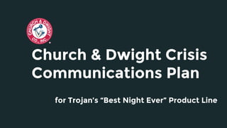 Church & Dwight Crisis
Communications Plan
for Trojan’s “Best Night Ever” Product Line
 