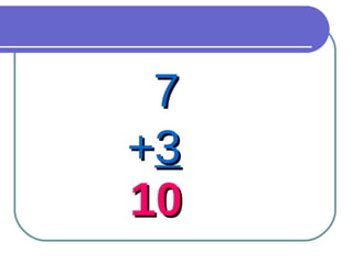 7 + 3 10 
