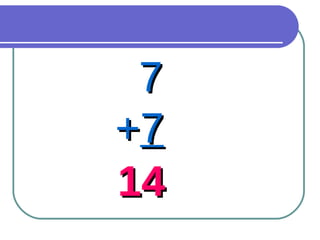 7 + 7 14 