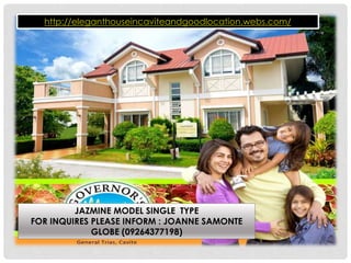 http://eleganthouseincaviteandgoodlocation.webs.com/ 
JAZMINE MODEL SINGLE TYPE 
FOR INQUIRES PLEASE INFORM : JOANNE SAMONTE 
GLOBE (09264377198) 
 
