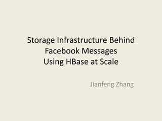 Storage Infrastructure Behind
Facebook Messages
Using HBase at Scale
Jianfeng Zhang

 