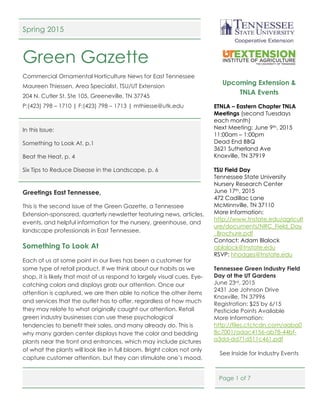 Page 1 of 7
Spring 2015
Green Gazette
Commercial Ornamental Horticulture News for East Tennessee
Maureen Thiessen, Area Specialist, TSU/UT Extension
204 N. Cutler St. Ste 105, Greeneville, TN 37745
P:(423) 798 – 1710 | F:(423) 798 – 1713 | mthiesse@utk.edu
In this Issue:
Something to Look At, p.1
Beat the Heat, p. 4
Six Tips to Reduce Disease in the Landscape, p. 6
Greetings East Tennessee,
This is the second issue of the Green Gazette, a Tennessee
Extension-sponsored, quarterly newsletter featuring news, articles,
events, and helpful information for the nursery, greenhouse, and
landscape professionals in East Tennessee.
Something To Look At
Each of us at some point in our lives has been a customer for
some type of retail product. If we think about our habits as we
shop, it is likely that most of us respond to largely visual cues. Eye-
catching colors and displays grab our attention. Once our
attention is captured, we are then able to notice the other items
and services that the outlet has to offer, regardless of how much
they may relate to what originally caught our attention. Retail
green industry businesses can use these psychological
tendencies to benefit their sales, and many already do. This is
why many garden center displays have the color and bedding
plants near the front and entrances, which may include pictures
of what the plants will look like in full bloom. Bright colors not only
capture customer attention, but they can stimulate one’s mood,
Upcoming Extension &
TNLA Events
ETNLA – Eastern Chapter TNLA
Meetings (second Tuesdays
each month)
Next Meeting: June 9th, 2015
11:00am – 1:00pm
Dead End BBQ
3621 Sutherland Ave
Knoxville, TN 37919
TSU Field Day
Tennessee State University
Nursery Research Center
June 17th, 2015
472 Cadillac Lane
McMinnville, TN 37110
More Information:
http://www.tnstate.edu/agricult
ure/documents/NRC_Field_Day
_Brochure.pdf
Contact: Adam Blalock
ablalock@tnstate.edu
RSVP: hhodges@tnstate.edu
Tennessee Green Industry Field
Day at the UT Gardens
June 23rd, 2015
2431 Joe Johnson Drive
Knoxville, TN 37996
Registration: $25 by 6/15
Pesticide Points Available
More Information:
http://files.ctctcdn.com/aaba0
8c7001/adac4156-ab78-44bf-
a3dd-dd71d511c461.pdf
See Inside for Industry Events
 