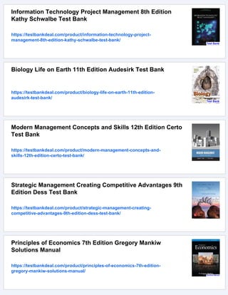 Information Technology Project Management 8th Edition
Kathy Schwalbe Test Bank
https://testbankdeal.com/product/information-technology-project-
management-8th-edition-kathy-schwalbe-test-bank/
Biology Life on Earth 11th Edition Audesirk Test Bank
https://testbankdeal.com/product/biology-life-on-earth-11th-edition-
audesirk-test-bank/
Modern Management Concepts and Skills 12th Edition Certo
Test Bank
https://testbankdeal.com/product/modern-management-concepts-and-
skills-12th-edition-certo-test-bank/
Strategic Management Creating Competitive Advantages 9th
Edition Dess Test Bank
https://testbankdeal.com/product/strategic-management-creating-
competitive-advantages-9th-edition-dess-test-bank/
Principles of Economics 7th Edition Gregory Mankiw
Solutions Manual
https://testbankdeal.com/product/principles-of-economics-7th-edition-
gregory-mankiw-solutions-manual/
 
