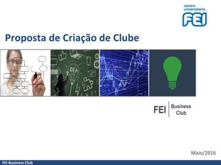 FEI Business Club
Proposta de Criação de Clube
FEI
Business
Club
Maio/2016
 
