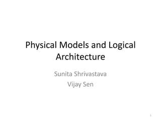 Physical Models and Logical
Architecture
Sunita Shrivastava
Vijay Sen
1
 