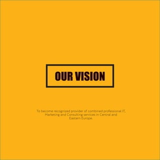OUR VISION
To become recognized provider of combined professional IT,
Marketing and Consulting services in Central and
Eastern Europe.
 