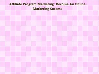 Affiliate Program Marketing: Become An Online
Marketing Success
 