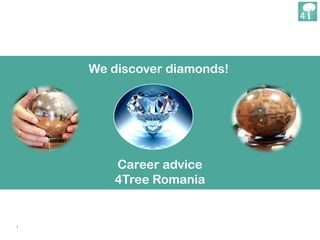 1
We discover diamonds!
Career advice
4Tree Romania
 