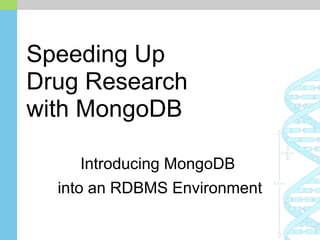 Speeding Up
Drug Research
with MongoDB
Introducing MongoDB
into an RDBMS Environment
 