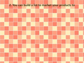 2. You can build a list to market your products to
 