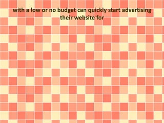 with a low or no budget can quickly start advertising
their website for
 