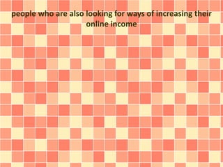 people who are also looking for ways of increasing their
online income
 