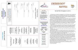 July 8, 2018
GreetersJuly8,2018
IMPACTGROUP2
DEERFOOTDEERFOOTDEERFOOTDEERFOOT
NOTESNOTESNOTESNOTES
WELCOME TO THE
DEERFOOT
CONGREGATION
We want to extend a warm wel-
come to any guests that have come
our way today. We hope that you
enjoy our worship. If you have
any thoughts or questions about
any part of our services, feel free
to contact the elders at:
elders@deerfootcoc.com
CHURCH INFORMATION
5348 Old Springville Road
Pinson, AL 35126
205-833-1400
www.deerfootcoc.com
office@deerfootcoc.com
SERVICE TIMES
Sundays:
Worship 8:00 AM
Worship 10:00 AM
Bible Class 5:00 PM
Wednesdays:
7:00 PM
SHEPHERDS
John Gallagher
Rick Glass
Sol Godwin
Skip McCurry
Doug Scruggs
Darnell Self
Jim Timmerman
MINISTERS
Richard Harp
Tim Shoemaker
Johnathan Johnson
TheHelmetofSalvation
Scripture:1Thessalonians5:8-11
1.OurM________________needsP__________________
Isaiah____:___-___
2.OurM________________needsP_______________.
Philippians___:___-___
3.OurM________________needsT________________.
Titus___:___-___
Romans___:___-___
4.OurM________________needsD________________.
1Thessalonians___:___-___
Colossians___:___-___
10:00AMService
Welcome
OpeningPrayer
DonYoung
LordSupper/Offering
TerryRaybon
ScriptureReading
KennyRachal
Sermon
————————————————————
5:00PMService
Lord’sSupper/Offering
JackTaggart
DOMforJuly
Cosby,Dykes,Hayes
BusDrivers
July8ButchKey790-3396
July15DavidSkelton541-5226
WEBSITE
deerfootcoc.com
office@deerfootcoc.com
205-833-1400
8:00AMService
Welcome
971RestoreMySoul
226HowGreatThouArt
603SweetisthePromise
OpeningPrayer
RandyWilson
916ComeSharetheLord
LordSupper/Offering
JamesPepper
273IKnowtheLord
213HeGaveMeaSong
ScriptureReading
RustyAllen
Sermon
653TheWayoftheCross
BaptismalGarmentsfor
July
MelindaBrakefield
ElderDownFront
8AMRickGlass
10AMDougScruggs
5PMDarnellSelf
Ournewweeklyshow,Plant&Water,isnowavail-
ableasapodcastandonourYouTubechannel.
Visitdeerfootcoc.comandclickon"Plant&Water"
tolearnhowyoucanwatchorlistentotheshowon
yoursmartphone,tablet,orcomputer.
The One Who is Not Against Us is For Us.
On Wednesday we celebrated our independence. In 1776, the patriot who is credited with
influencing revolution most was not celebrating. John Dickinson was a founding father of
this nation and his writings galvanized the colonies into action, resulting in revolution. He
was given the title “The Penman of the Revolution,” but you will not find his John Hancock
on the Declaration of Independence. He refused to sign.
How could the Penman of the Revolution refuse to use his pen to sign the very document
producing it? The week after Independence, we all go back to our routines and put our old
glory shorts and t-shirts back in their drawer. For Dickinson, the week following that day
was not a cheerful one and his routine was far from what it once was. The fame and influ-
ence he once had was tarnished and is felt 242 years later. You may not have known who he
was until now. Dickinson would have been considered a Tory, supporter of the tyrannical
crown. One phrase sums up this change in status for Dickinson: “If you’re not with us,
you’re against us.”
Today, the same phrase is touted when a social media user disagrees openly with a popu-
lar belief. One may have the inclination to become a penman of a revolution to annihilate
the tyrant who disagrees. We see mini-revolutions every day on Facebook, Twitter, and
other social media outlets. These outlets have often become antisocial vents for rage and
negativity.
The apostle John came to Jesus with a similar concern about one man who seemed to be a
contradiction to their cause.
“John said to him, ‘Teacher, we saw someone casting out demons in your name, and we
tried to stop him, because he was not following us.’ But Jesus said, ‘Do not stop him, for no
one who does a mighty work in my name will be able soon afterward to speak evil of
me. For the one who is not against us is for us’” (Mark 9:38).
John Dickinson was not against the Founding Fathers – he was for them. A Patriot. In
1775, he wrote an Olive Branch Petition to the tyrant King George III. Dickinson wanted
peace, and he knew that to sign this declaration would mean war. He knew it could mean
war with the Spanish and French, and possibly cause a civil war between the divided colo-
nies (most of these came true). He was not willing to sign at that time. He did this because
of his religious convictions. He was a Quaker and espoused Peace at all costs.
When someone is not with you for whatever reason, stop and ask if they are truly against
you. Think before you click send. Perhaps that person has a background story you don’t un-
derstand. Make peace, because Peace will not just happen.
Jesus, the Prince of Peace, is the penman of our revolution against sin. Today, may we take
on His revolutionary idea when faced with someone who might not be with us.
The one who is not against us is for us.
-A Note From the Harp
 