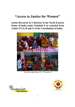 “Access to Justice for Women”
Action Research in 5 districts in the North Eastern
States of India under Schedule 6 or excluded from
Article 371A, B and G of the Constitution of India
ExposureTrip toBijolia-Rajasthan 28
th
– 29
th
September 2012
1
 