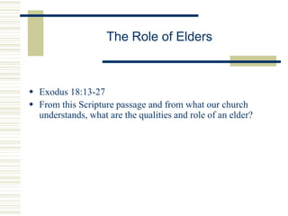 The Role of Elders
 Exodus 18:13-27
 From this Scripture passage and from what our church
understands, what are the qualities and role of an elder?
 