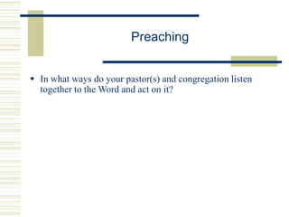 Preaching
 In what ways do your pastor(s) and congregation listen
together to the Word and act on it?
 