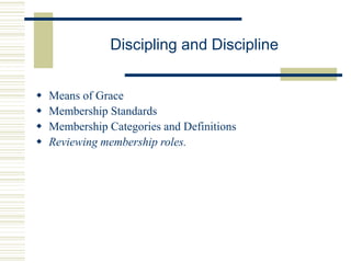 Discipling and Discipline
 Means of Grace
 Membership Standards
 Membership Categories and Definitions
 Reviewing membership roles.
 