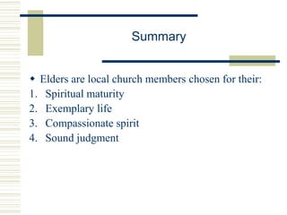 Summary
 Elders are local church members chosen for their:
1. Spiritual maturity
2. Exemplary life
3. Compassionate spirit
4. Sound judgment
 