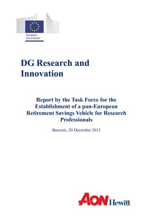                                                                                    
 
 
 
 
 
DG Research and
Innovation
Report by the Task Force for the
Establishment of a pan-European
Retirement Savings Vehicle for Research
Professionals
Brussels, 20 December 2013
 