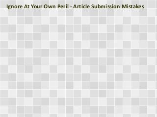 Ignore At Your Own Peril - Article Submission Mistakes
 