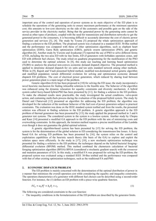  ISSN: 2088-8708
Int J Elec & Comp Eng, Vol. 12, No. 3, June 2022: 2963-2970
2964
important area of the control and operation of power systems as its main objective of the ED plant is to
schedule the operations of the generating units to ensure maximum performance at the minimum operation
cost; this amounts to low-cost electricity on the side of the customers and possible gain on the side of the
service provider in the electricity market. Being that the generated power by the generating units cannot be
stored as other types of products, coupled with the need for transmission and distribution networks to get the
generated power to the consumers, it is becoming difficult to accurately determine the cost of electric power
generation and services [3], [4]. The study by Touma [5] proposed the whale optimization approach of
finding a solution to the ED problem. The proposed system was evaluated in a standard IEEE 30-Bus testbed
and the performance was compared with those of other optimization algorithms, such as elephant heart
optimization (EHO), Garra Rufa optimization (GRO), particle swarm optimization (PSO), and genetic
algorithm [6]. Another study by Victoire and Jeyakumar [7] reported the use of PSO to solve different forms
of ED, including the two-area ED with tie line limits, ED of generators with forbidden operation zones, and
ED with different fuel choices. The study relied on quadratic programming for the modification of the PSO
used to determine the optimal solution. In [8], this study use teaching and learning based optimization
(TLBO) to analysis the practical non-convex economic demand dispatch objective. The presented method is
applied to determine demand dispatch for six units and ten units standard network among other methods.
While in [9], Rajesh and Visali presented hybrid method, modified non-dominated sorted genetic algorithm
and modified population variant differential evolution for solving and optimization economic demand
dispatch ED problems. The cost of electrical power generation, which reduced by sharing load between
power generation plant is a main target of the problem.
Genetic algorithm (GA) has been proposed in [10] for solving the ED issue; the study incorporated a
novel heuristic mechanism for finding infeasible solutions to the feasible area. The behavior of the algorithm
was enhanced using the dynamic relaxation for equality constraints and diversity mechanism. A hybrid
system called fuzzy-based hybrid-PSO has been presented by [11], for finding a solution to the ED problem.
To make the obtained results more practicable, the study investigated the actual conditions, valve-point
action, and containing multi-fuels process during the evaluation of the proposed hybrid system. The study by
Daniel and Chaturvedi [12] presented an algorithm for addressing the ED problem; the algorithm was
developed for the reduction of the nonlinear behavior of the fuel cost of power generation subject to practical
constraints. The evaluation was done on the IEEE standard system testbed and from the results, the presented
solution was efficient in finding solutions to the ED problem. A genetic algorithm approach to the ED
problem of thermal generators has been presented by [13]; the study applied the proposed method in 3 and 6
generator test systems. The considered system in the system is a lossless system. Another study by Chopra
and Kaur [14] presented a modified GA approach to the ED problem with the aim of minimizing costs and
overworking constraints. In this approach, the iteration method requires a precise modification of the Lambda
even though it does not guarantee the global optimal solution.
A genetic algorithm-based system has been presented by [15] for solving the ED problem; the
system is for the determination of the global solution to ED considering the transmission line losses. A fuzzy
based GA for solving ED problems has been presented by [16]; the system relies on the control and
exploitation capabilities of the heuristic search theory (the basis of the GA) to explore and exploit the
solution space more efficiently. In the study in [17], [18], a new stochastic optimization technique was
presented for finding a solution to the ED problem; the techniques depend on the hybrid bacterial foraging-
differential evolution (BFOM) method. This method combined the chemotaxis calculation of bacterial
foraging optimization algorithm (BFOA) BFOA (considered a stochastic gradient search) with the crossover
and mutation parameters of GA. In this study, a modified FA was proposed for solving the ED problem; the
proposed system was evaluated using a standard IEEE 30-Bus testbed and the performance was compared
with that of other existing optimization techniques, such as the traditional FA and PSO.
2. ECONOMIC DISPATCH PROBLEM
The ED problem is mainly concerned with the determination of the optimal distribution of power in
a manner that minimizes the overall operation cost while considering the equality and inequality constraints.
The operation characteristics of a generator with different fuel choices can be described using a second-order
function. For instance, the (1) defines an ED problem with a piece-wise quadratic function.
𝐹𝐶𝑧 = 𝑎𝑧𝑃𝑧
2
+ 𝑏𝑧𝑃
𝑧 + 𝑐𝑧 (1)
The following are considered constraints to the cost function:
− The inequality conditions in the formularization of the ED problem are described by the generator limits.
 