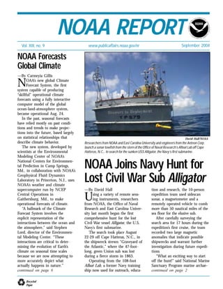 Vol. XIII, no. 9 September 2004
Recycled
Paper
www.publicaffairs.noaa.gov/nr
NOAA REPORT
David Hall/NOAA
Researchers from NOAA and East Carolina University and engineers from the Anteon Corp.
launch a sonar towfish from the stern of the Office of Naval Research’s Afloat Lab off Cape
Hatteras, N.C., to search for the sunken USS Alligator, the Navy’s first submarine.
NOAA Joins Navy Hunt for
Lost Civil War Sub Alligator
—By David Hall
Using a variety of remote sens-
ing instruments, researchers
from NOAA, the Office of Naval
Research and East Carolina Univer-
sity last month began the first
comprehensive hunt for the lost
Civil War vessel Alligator, the U.S.
Navy’s first submarine.
The search took place August
22-29 off Cape Hatteras, N.C., in
the shipwreck strewn “Graveyard of
the Atlantic,” where the 47-foot-
long, green Union sub was lost
during a fierce storm in 1863.
Operating from the 108-foot
Afloat Lab, a former Navy training
ship now used for outreach, educa-
tion and research, the 10-person
expedition team used sidescan
sonar, a magnetometer and a
remotely operated vehicle to comb
more than 50 nautical miles of the
sea floor for the elusive sub.
After carefully surveying the
search area for 17 hours during the
expedition’s first cruise, the team
recorded two large magnetic
anomalies that indicate possible
shipwrecks and warrant further
investigation during future expedi-
tions
“What an exciting way to start
off the hunt!” said National Marine
Sanctuary Program marine archae-
continued on page 2
NOAA Forecasts
Global Climate
—By Carmeyia Gillis
NOAA’s new global Climate
Forecast System, the first
system capable of producing
“skillful” operational climate
forecasts using a fully interactive
computer model of the global
ocean-land-atmosphere system,
became operational Aug. 24.
In the past, seasonal forecasts
have relied mostly on past condi-
tions and trends to make projec-
tions into the future, based largely
on statistical relationships that
describe climate behavior.
The new system, developed by
scientists at the Environmental
Modeling Center of NOAA’s
National Centers for Environmen-
tal Prediction in Camp Springs,
Md., in collaboration with NOAA’s
Geophysical Fluid Dynamics
Laboratory in Princeton, N.J., uses
NOAA’s weather and climate
supercomputer run by NCEP
Central Operations in
Gaithersburg, Md., to make
operational forecasts of climate.
“A hallmark of the Climate
Forecast System involves the
explicit representation of the
interactions between the ocean and
the atmosphere,” said Stephen
Lord, director of the Environmen-
tal Modeling Center. “These
interactions are critical to deter-
mining the evolution of Earth’s
climate on seasonal time scales
because we are now attempting to
more accurately depict what
actually happens in nature.”
continued on page 6
 